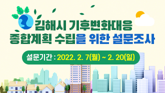 김해시 기후변화대응  종합계획 수립을 위한 설문조사 설문기간 : 2022. 2 . 7(월) ~ 2. 20(일)