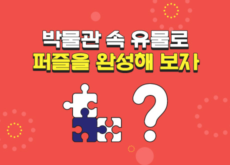 박물관 속 유물로 퍼즐을 완성해 보자