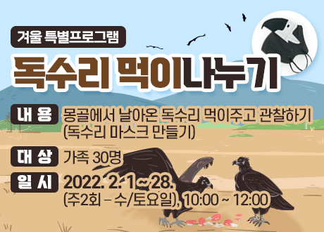 겨울특별프로그램 독수리먹이나누기 내용: 몽골에서 날아온 독수리 먹이주고 관찰하기(독수리 마스크 만들기) ③ 대상: 가족 30명 ④ 일시: 2022. 2. 1 ~ 28. (주2회 – 수/토요일), 10:00 ~ 12:00