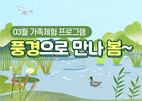 03월 가족체험 프로그램  풍경으로 만나 봄~