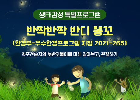 생태감성 특별프로그램 반짝반짝 반디 똥꼬 (환경부-우수환경프로그램 지정 2021-265) 화포천습지의 늦반딧불이에 대해 알아보고, 관찰하기