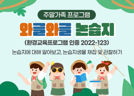 주말가족 프로그램 와글와글 논습지(환경교육프로그램 인증 2022-123) 논습지에 대해 알아보고, 논습지생물 채집 및 관찰하기