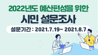 2022년도 예산편성을 위한 시민 설문조사 설문기간 : 2021.7.19~ 2021.8.7