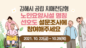 김해시 공립 치매전담형 노인요양시설 명칭 선호도 설문조사에 참여해주세요 2021. 10. 22(금) ~ 10.28(목)