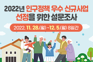 2022년 인구정책 우수 신규사업 선정을 위한 설문조사 2022. 11. 28.(월) ~12. 5.(월) 8일간