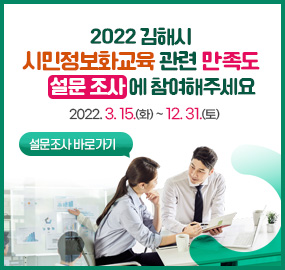 2022년 김해시 시민정보화교육 관련 만족도 설문조사에 참여해주세요
2022. 3. 15.(화) ~ 12. 31.(토)
설문조사 바로가기