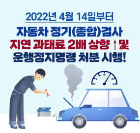 2022년 4월 14일부터 자동차 정기(종합)검사 지연 과태료 2배 상향 ↑및 운행정지명령 처분 시행!