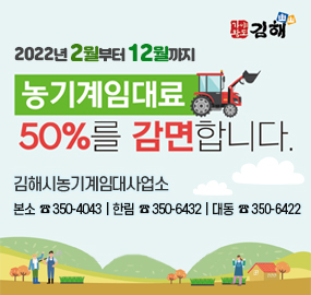 김해
2022년 2월부터 12월까지
농기계임대료
50%를 감면합니다!
김해시농기계임대사업소
(본소) ☎ 350-4043
(한림) ☎ 350-6432
(대동) ☎ 350-6422