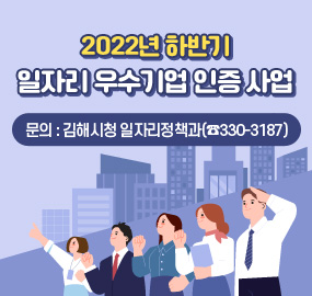 2022년 하반기 일자리 우수기업 인증 사업
문의 : 김해시청 일자리정책과 (☎330-3187)