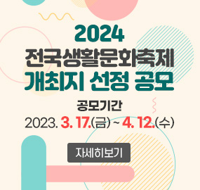 2024 전국생활문화축제 개최지 선정 공모
공모기간 : 2023. 3. 17.(금) ~ 4. 12.(수)
자세히보기