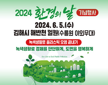 2024 환경의 날 기념행사
2024.6.5.(수) 김해시 해반천 일원(수릉원 야외무대)
녹색생활로 플라스틱 오염 끝내기
녹색생활로 경제를 단단하게, 도민을 행복하게