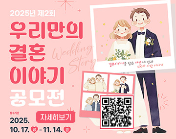 2025년 제2회 우리만의 결혼 이야기 공모전
접수기간 : 2025. 10. 17.(금) ~ 11. 14.(금)
QR코드 : 제2회 우리만의 결혼 이야기 공모전으로 연결됩니다.
자세히보기