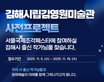 김해시립김영원미술관
사전프로젝트
서울국제조각페스타에 참여하실 김해시 출신 작가님을 찾습니다.
접수기간 2025.11.5.(수)~2025.11.19.(수)
우리 시 출신 작가님들과 문화예술의 미래를 함께 그려나가고자 합니다.