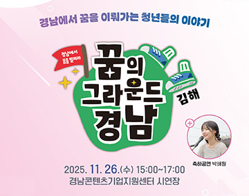 경남에서 꿈을 이뤄가는 청년들의 이야기
경남에서 꿈을 펼쳐라
꿈의 그라운드 경남 김해
2025. 11. 26.(수) 15:00~17:00
경남콘텐츠기업지원센터 시연장
축하공연 박해원