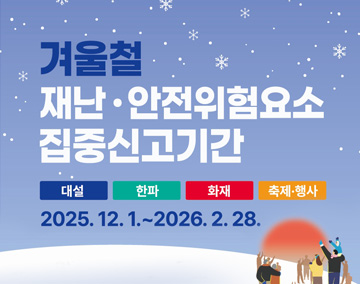 겨울철 재난·안전위험요소 집중신고기간
대설 한파 화재 축제·행사
2025.12.1.~2026.2.28.