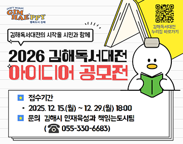 김해독서대전의 시작을 시민과 함께
2026 김해독서대전 아이디어 공모전
접수기간:2025.12.15.(월)~12.29.(월) 18:00
문의:김해시 인재육성과 책읽는도시팀(055-330-6683)
김해독서대전 누리집 바로가기(QR코드)
