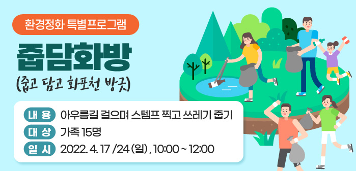 환경정화 특별프로그램 줍담화방(줍고 담고 화포천 방긋)<br />
내용: 아우름길 걸으며 스템프 찍고 쓰레기 줍기<br />
대상: 가족 15명<br />
일시: 2022. 4. 17 /24 (일) , 10:00 ~ 12:00