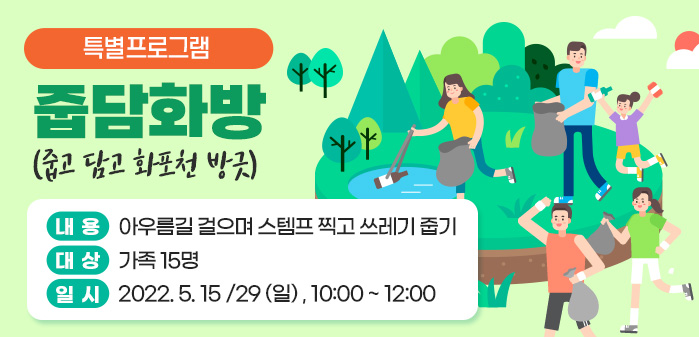 특별프로그램<br />
줍담화방(줍고 담고 화포천 방긋)<br />
내용: 아우름길 걸으며 스템프 찍고 쓰레기 줍기<br />
대상: 가족 15명<br />
일시: 2022. 5. 15 /29 (일) , 10:00 ~ 12:00