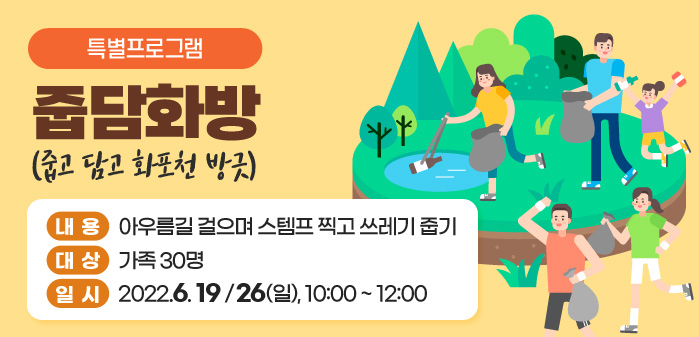 특별프로그램<br />
줍담화방(줍고 담고 화포천 방긋)<br />
내용: 아우름길 걸으며 스템프 찍고 쓰레기 줍기<br />
대상: 가족 30명<br />
일시: 2022.6. 19 /26(일), 10:00 ~ 12:00