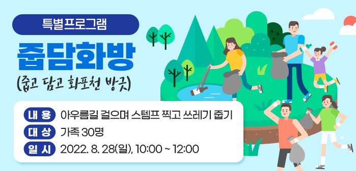 특별프로그램<br />
줍담화방(줍고 담고 화포천 방긋)<br />
내용: 아우름길 걸으며 스템프 찍고 쓰레기 줍기<br />
대상: 가족 30명<br />
일시: 2022. 8. 28(일), 10:00 ~ 12:00