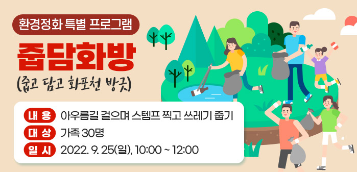 환경정화 특별 프로그램<br />
줍담화방(줍고 담고 화포천 방긋)<br />
내용: 아우름길 걸으며 스템프 찍고 쓰레기 줍기<br />
대상: 가족 30명<br />
일시: 2022. 9. 25(일), 10:00 ~ 12:00