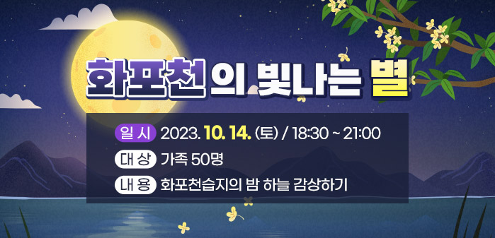 화포천의 빛나는 별<br />
일시: 2023. 10. 14(토) / 18:30 ~ 21:00<br />
대상: 가족 50명<br />
내용: 화포천습지의 밤 하늘 감상하기