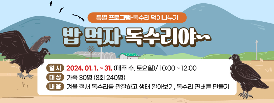 특별 프로그램-독수리 먹이나누기<br />
밥 먹자 독수리야~<br />
일시: 2024. 01. 1. ~ 31. (매주 수, 토요일)/ 10:00 ~ 12:00<br />
대상: 가족 30명 (8회 240명)<br />
내용: 겨울 철새 독수리를 관찰하고 생태 알아보기, 독수리 핀버튼 만들기