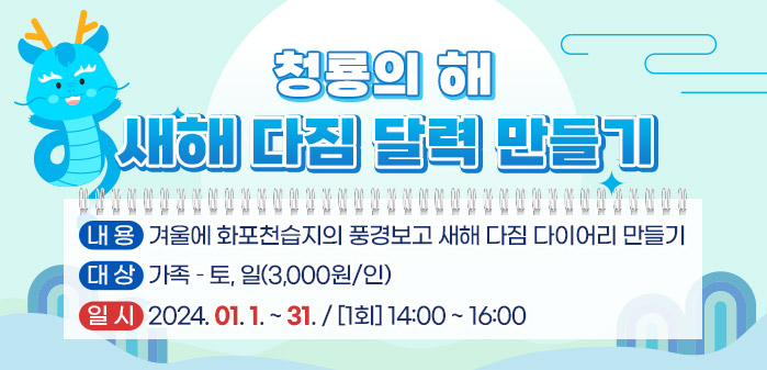 청룡의 해 새해 다짐 달력 만들기<br />
내용: 겨울에 화포천습지의 풍경보고 새해 다짐 다이어리 만들기<br />
대상: 가족 – 토, 일(3,000원/인)<br />
일시: 2024. 01. 1. ~ 31. / [1회] 14:00 ~ 16:00