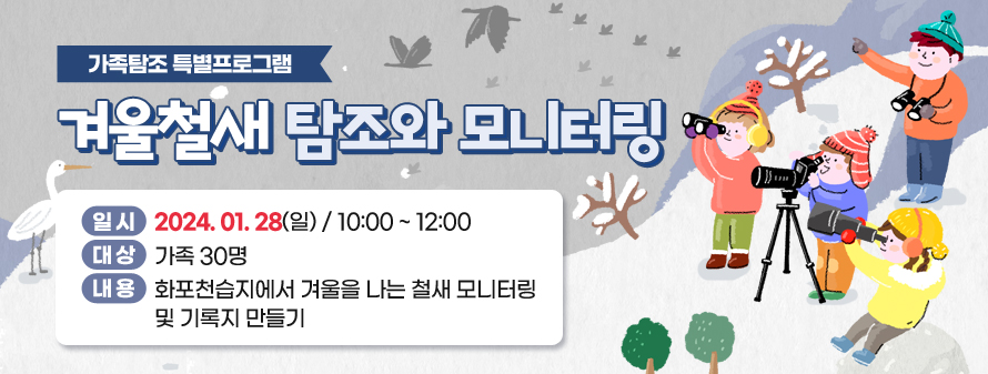가족탐조 특별프로그램<br />
겨울철새 탐조와 모니터링<br />
일시: 2024. 01. 28(일) / 10:00 ~ 12:00<br />
대상: 가족 30명<br />
내용: 화포천습지에서 겨울을 나는 철새 모니터링 및 기록지 만들기