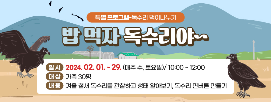 특별 프로그램-독수리 먹이나누기<br />
밥 먹자 독수리야~<br />
일시: 2024. 02. 01. ~ 29. (매주 수, 토요일)/ 10:00 ~ 12:00<br />
대상: 가족 30명<br />
내용: 겨울 철새 독수리를 관찰하고 생태 알아보기, 독수리 핀버튼 만들기