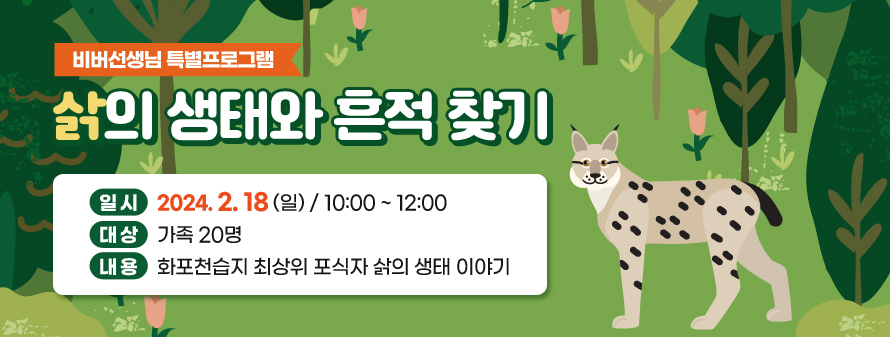 비버선생님 특별프로그램<br />
삵의 생태와 흔적 찾기<br />
일시: 2024. 2. 18 (일) / 10:00 ~ 12:00<br />
대상: 가족 20명<br />
내용: 화포천습지 최상위 포식자 삵의 생태 이야기