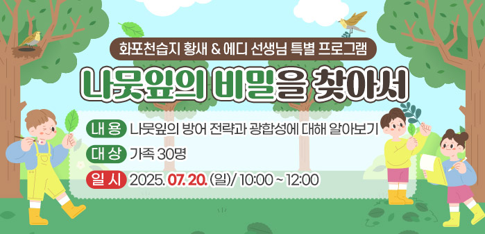 화포천습지 황새 & 에디 선생님 특별 프로그램<br />
나뭇잎의 비밀을 찾아서<br />
내용: 나뭇잎의 방어 전략과 광합성에 대해 알아보기<br />
대상: 가족 30명<br />
일시: 2025. 07. 20. (일)/ 10:00 ~ 12:00