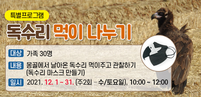 특별프로그램 - 독수리 먹이 나누기 <br />
대상: 가족 30명<br />
내용: 몽골에서 날아온 독수리 먹이주고 관찰하기(독수리 마스크 만들기)<br />
일시: 2021. 12. 1 ~ 31. (주2회 – 수/토요일), 10:00 ~ 12:00