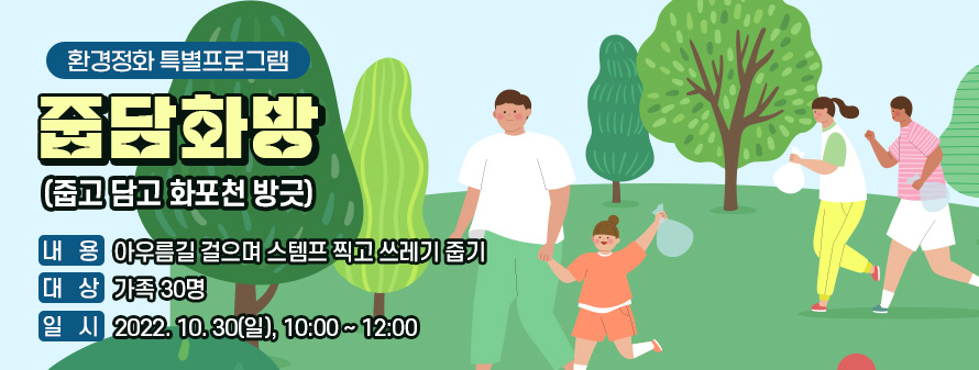 환경정화 특별프로그램<br />
줍담화방(줍고 담고 화포천 방긋)<br />
내용: 아우름길 걸으며 스템프 찍고 쓰레기 줍기<br />
대상: 가족 30명<br />
일시: 2022. 10. 30(일), 10:00 ~ 12:00