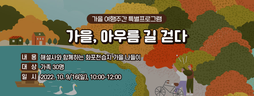 가을 여행주간 특별프로그램<br />
가을, 아우름 길 걷다<br />
내용: 해설사와 함께하는 화포천습지 가을 나들이<br />
대상 : 가족 30명<br />
일시: 2022. 10. 9/16(일), 10:00-12:00