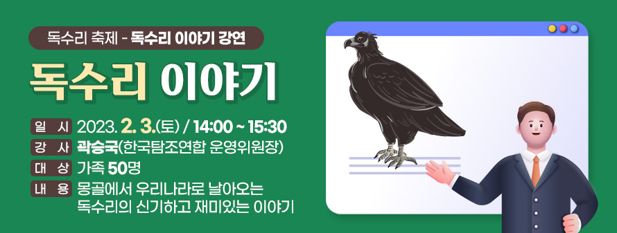 독수리 축제 - 독수리 이야기 강연<br />
독수리 이야기<br />
일시 : 2024. 2. 3.(토) / 14:00 ~ 15:30<br />
강사 : 곽승국(한국탐조연합 운영위원장)<br />
대상 : 가족 50명<br />
내용 : 몽골에서 우리나라로 날아오는 독수리의 신기하고 재미있는 이야기
