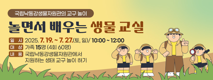 국립낙동강생물자원관의 교구 놀이
<br />
놀면서 배우는 생물 교실
<br />
일시 : 2025. 7. 19. ~ 7. 27.(토, 일)/ 10:00 ~ 12:00
<br />
대상 : 가족 15명 (4회 60명)
<br />
내용 : 국립낙동강생물자원관에서 지원하는 생태 교구 놀이 하기