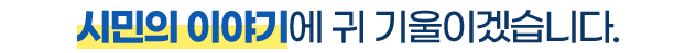 시민의 이야기에 귀 기울이겠습니다.