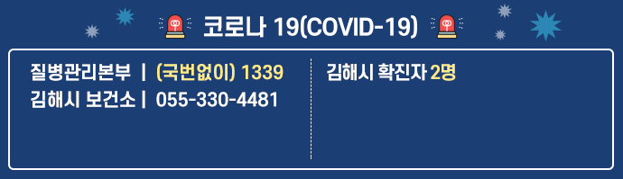 코로나 19(covid-19
질병관리본부(국번없이 1339) 질병관리본부 : (국번없이) 1339
김해시 보건소 : 055-330-4881