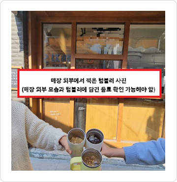 매장 외부에서 찍은 텀블러 사진(매장 외부 모습과 텀블러에 담긴 음료 확인 가능해야 함)