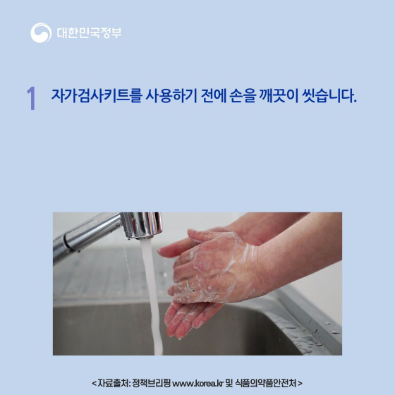 1.자가검사키트를 사용하기 전에 손을 깨끗이 씻습니다. 자료출처: 정책브리핑 www.korea.kr 및 식품의약품안전처