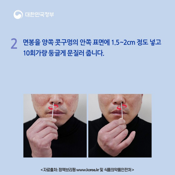 2.면봉을 양쪽 콧구멍의 안쪽 표면에 1.5~2cm 정도 넣고 10회가량 둥글게 문질러 줍니다. 자료출처: 정책브리핑 www.korea.kr 및 식품의약품안전처