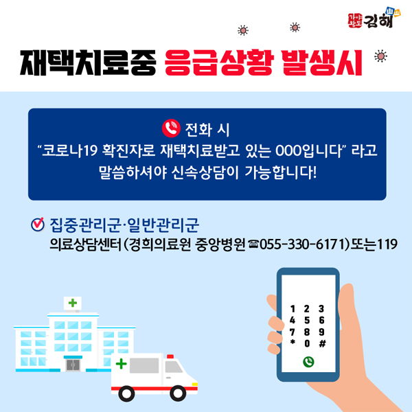 재택치료중 응급상황 발생시
  전화 시
  코로나19 확진자로 재택치료받고 있는 ooo입니다 라고 말씀하셔야 신속상담이 가능합니다!
  집중관리군.일반관리군
  의료상담센터(경희의료원 중앙병원 055-330-6171) 또는 119