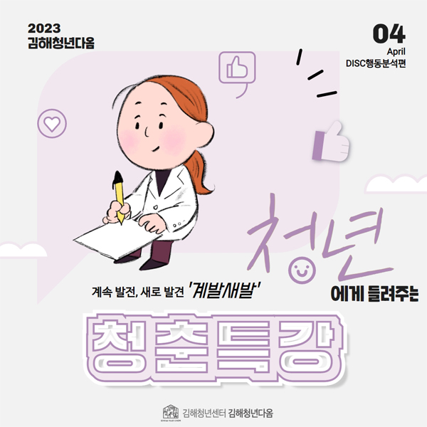 2023김해청년다옴
04 April DISC행동분석편
계속 발전, 새로 발견 '계발새발' 청년에게 들려주는 청춘특강
김해청년센터 김해청년다옴