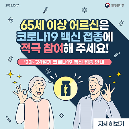 2023.10.17.
질병관리청
65세 이상 어르신은 코로나19 백신 접종에 적극 참여해 주세요!
23-24절기 코로나19 백신 접종 안내
자세히보기