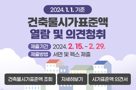 2024. 1. 1. 기준 건축물시가표준액 열람 및 의견청취
제출기간 : 2024. 2. 15. ~ 2. 29.
제출방법 : 서면 및 펙스 제출
건축물시가표준액 조회
자세히보기
시가표준액 의견서
