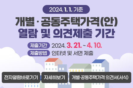 2024. 1. 1. 기준 개별·공동주택가격(안) 열람 및 의견제출 기간
제출기간 : 2023. 3. 21. ~ 4. 10.
제출방법 : 인터넷 및 서면 제출
전자열람바로가기
자세히보기
개별·공동주택가격 의견서(서식)