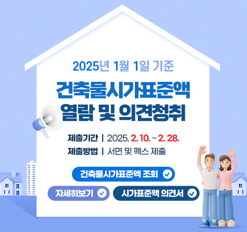 2025년 1월 1일 기준 건축물시가표준액 열람 및 의견청취
제출기간: 2025. 2. 10. ~ 2. 28.
제출방법: 서면 및 펙스 제출
건축물시가표준액 조회
자세히보기
시가표준액 의견서