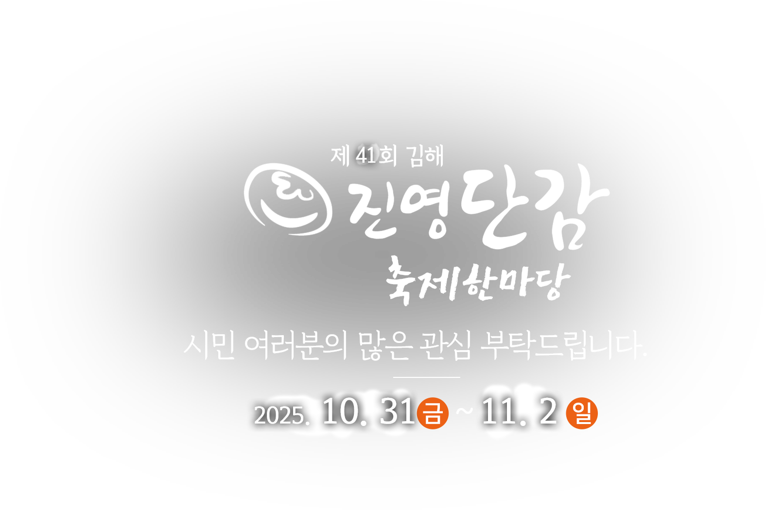 제41회 김해 진영단감 축제한마당 
시민 여러분의 많은 관심 부탁드립니다. 2025. 10. 31(금)~11. 2(일)